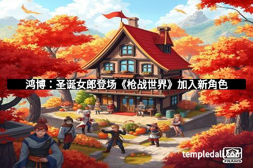 鸿博：圣诞女郎登场《枪战世界》加入新角色